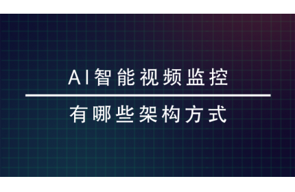 AI智能视频监控有哪些架构方式？